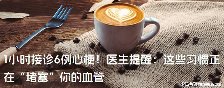 1小时接诊6例心梗！医生提醒：这些习惯正在“堵塞”你的血管 - 濮阳生活资讯 - 濮阳28生活网 puyang.28life.com